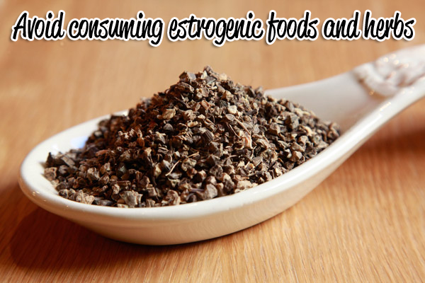 Avoid consuming estrogenic foods and herbs.